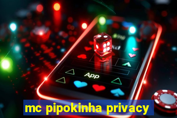 mc pipokinha privacy